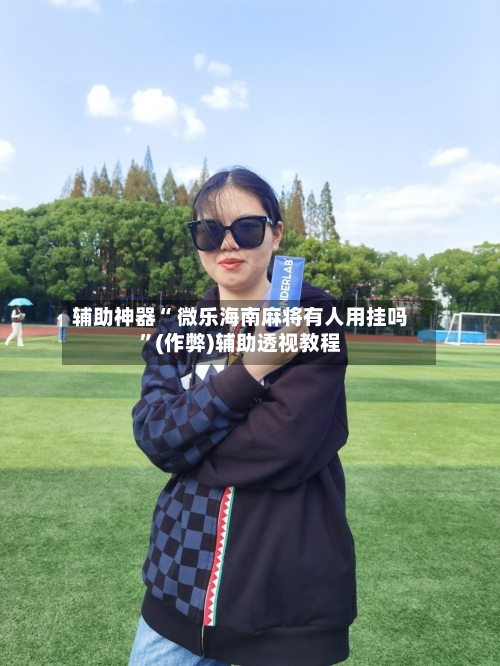 教程辅助！“微乐麻将万能开挂器”(曝光透视必备猫腻)