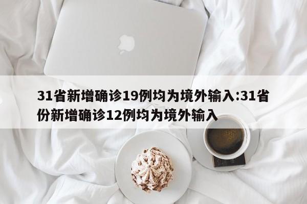 31省份新增15例确诊均为境外输入,31省新增确诊10例 均为境外输入-第1张图片
